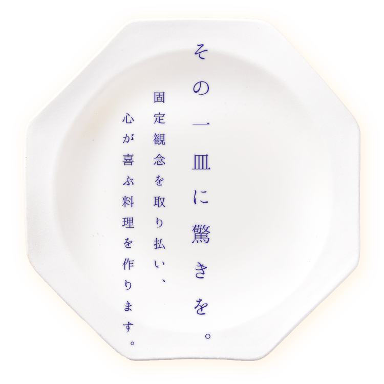 その一皿に驚きを。固定概念を取り払い、心が喜ぶ料理を作ります。