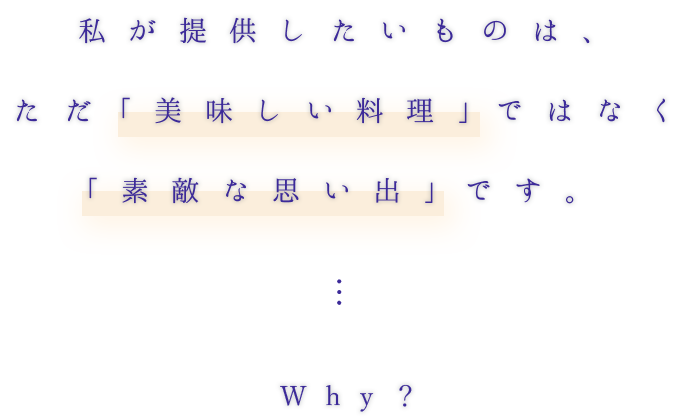 私が提供したいものは、ただ「美味しい料理」ではなく「素敵な思い出」です。
