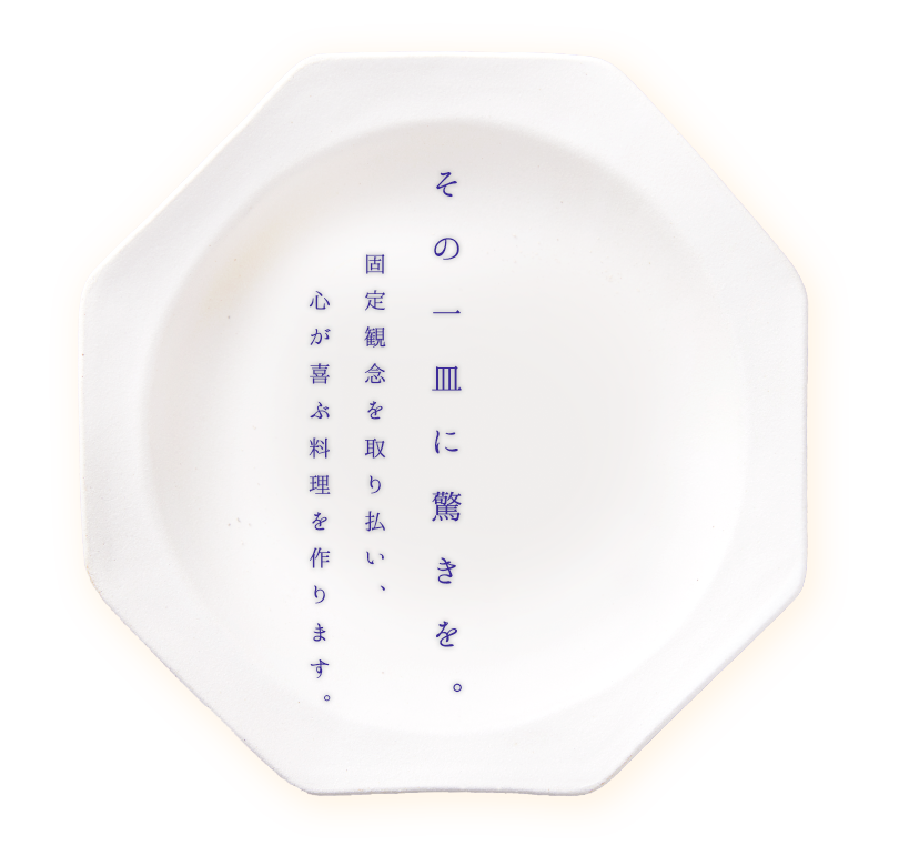 その一皿に驚きを。固定概念を取り払い、心が喜ぶ料理を作ります。
